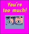 You're too much!