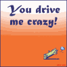 You drive me crazy!