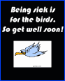 Being sick is for the birds, So get well soon!