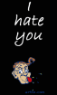 I hate you