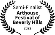 Semi-finalist,
Arthouse Festival of Beverly Hills Semi-finalist, Arthouse Festival of Beverly Hills